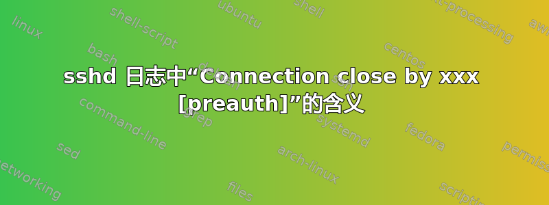 sshd 日志中“Connection close by xxx [preauth]”的含义