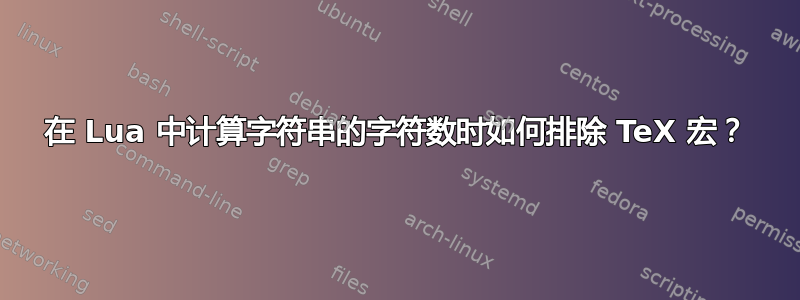 在 Lua 中计算字符串的字符数时如何排除 TeX 宏？