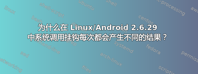 为什么在 Linux/Android 2.6.29 中系统调用挂钩每次都会产生不同的结果？