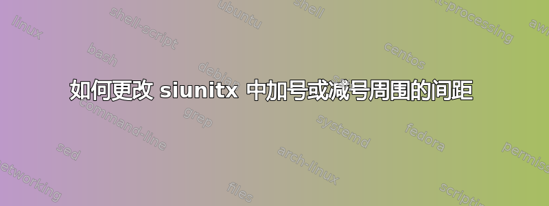 如何更改 siunitx 中加号或减号周围的间距