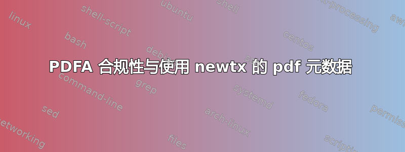 PDFA 合规性与使用 newtx 的 pdf 元数据