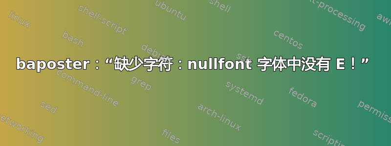 baposter：“缺少字符：nullfont 字体中没有 E！”