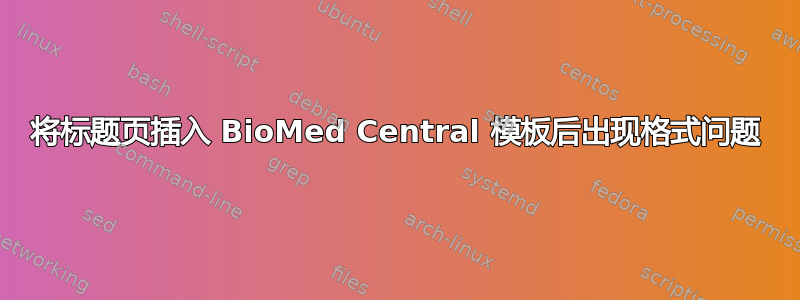 将标题页插入 BioMed Central 模板后出现格式问题