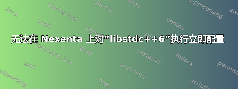 无法在 Nexenta 上对“libstdc++6”执行立即配置