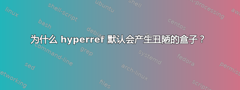 为什么 hyperref 默认会产生丑陋的盒子？