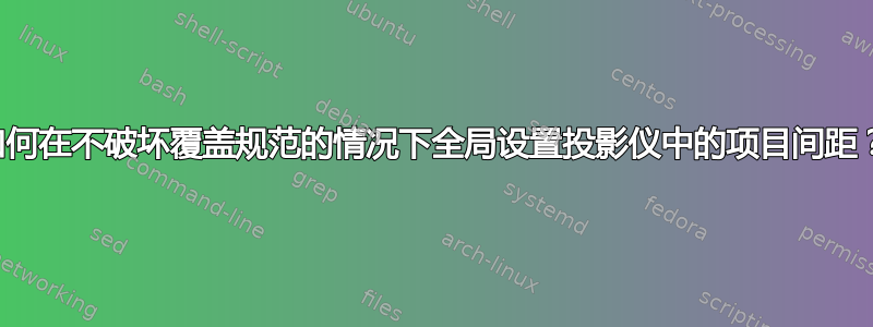 如何在不破坏覆盖规范的情况下全局设置投影仪中的项目间距？