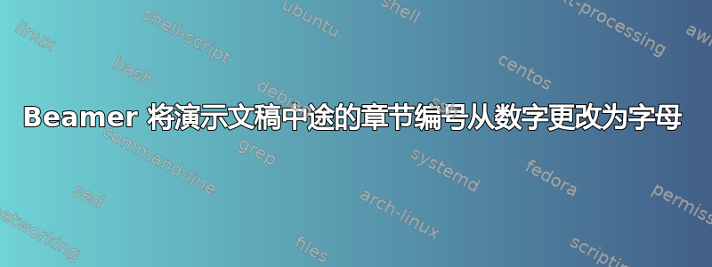 Beamer 将演示文稿中途的章节编号从数字更改为字母