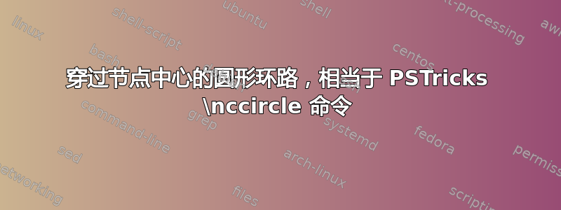 穿过节点中心的圆形环路，相当于 PSTricks \nccircle 命令