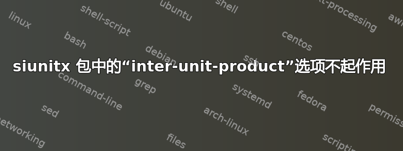 siunitx 包中的“inter-unit-product”选项不起作用