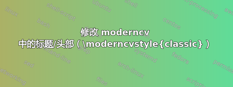 修改 moderncv 中的标题/头部（\moderncvstyle{classic}）