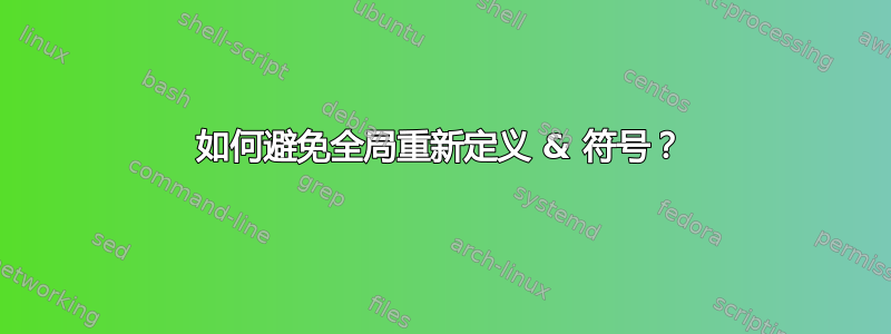 如何避免全局重新定义 & 符号？