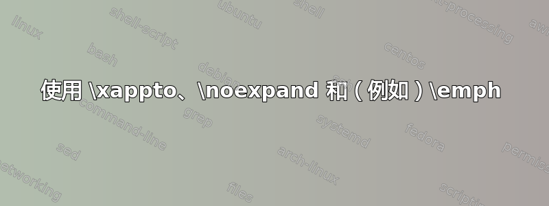 使用 \xappto、\noexpand 和（例如）\emph