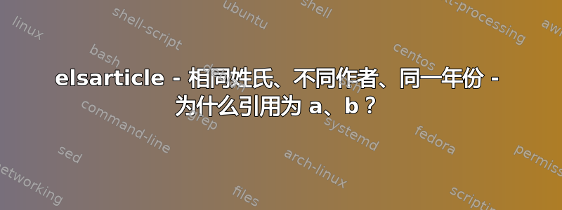 elsarticle - 相同姓氏、不同作者、同一年份 - 为什么引用为 a、b？