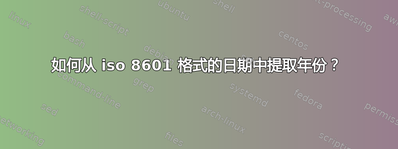 如何从 iso 8601 格式的日期中提取年份？