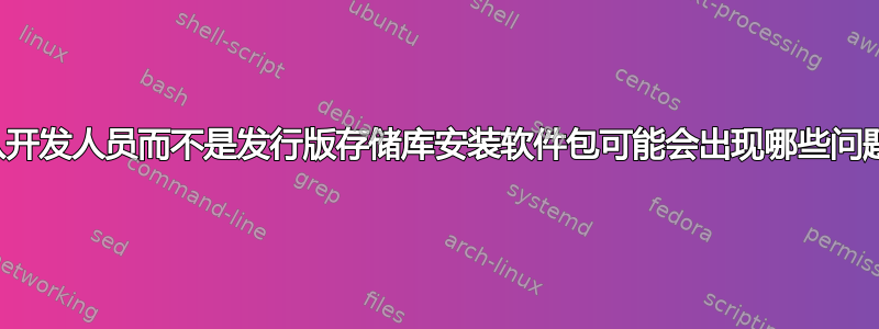 从开发人员而不是发行版存储库安装软件包可能会出现哪些问题