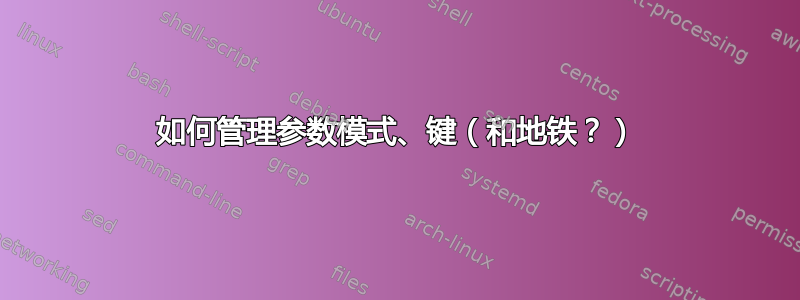 如何管理参数模式、键（和地铁？）