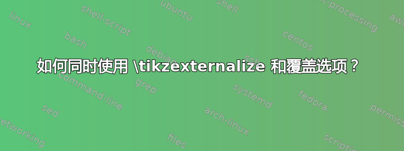 如何同时使用 \tikzexternalize 和覆盖选项？