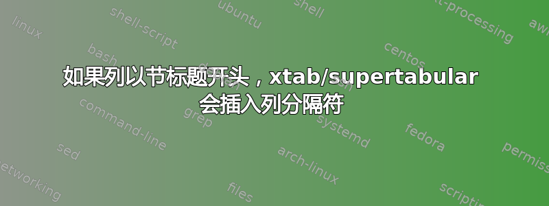 如果列以节标题开头，xtab/supertabular 会插入列分隔符