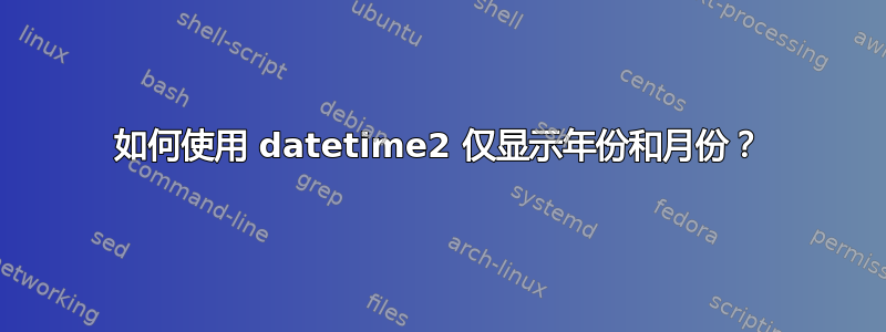 如何使用 datetime2 仅显示年份和月份？