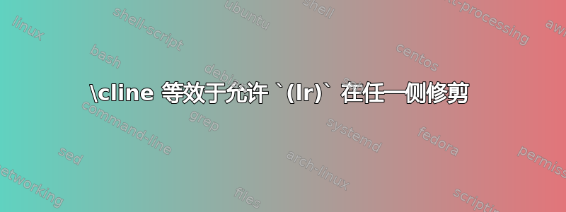 \cline 等效于允许 `(lr)` 在任一侧修剪