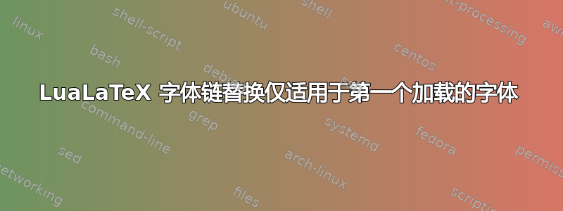 LuaLaTeX 字体链替换仅适用于第一个加载的字体