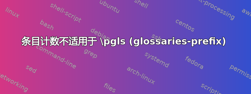 条目计数不适用于 \pgls (glossaries-prefix)