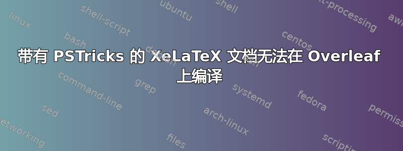 带有 PSTricks 的 XeLaTeX 文档无法在 Overleaf 上编译