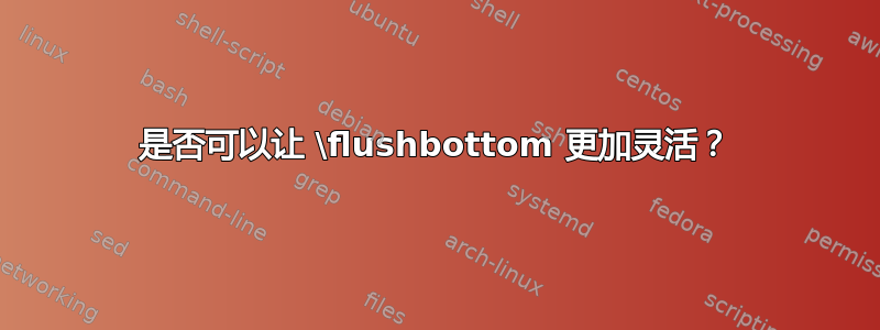 是否可以让 \flushbottom 更加灵活？