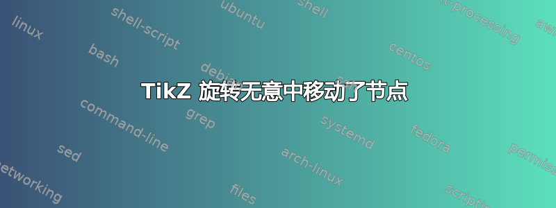 TikZ 旋转无意中移动了节点