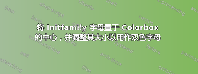 将 Initfamily 字母置于 Colorbox 的中心，并调整其大小以用作双色字母