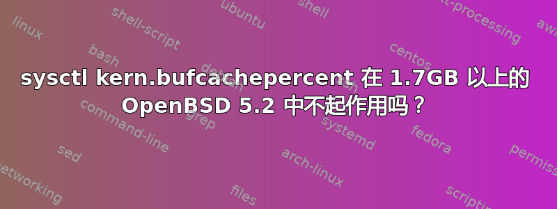 sysctl kern.bufcachepercent 在 1.7GB 以上的 OpenBSD 5.2 中不起作用吗？