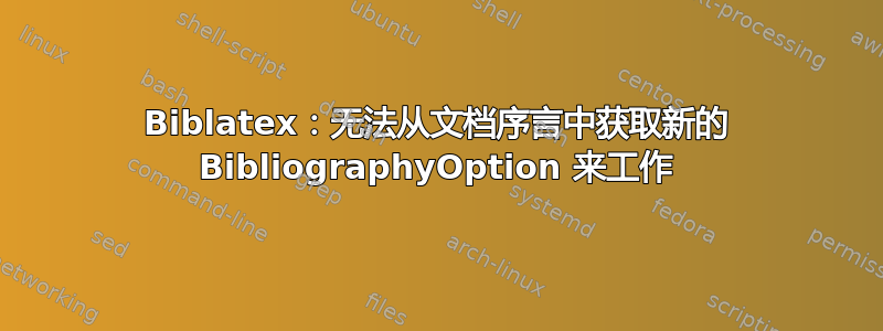 Biblatex：无法从文档序言中获取新的 BibliographyOption 来工作