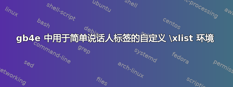 gb4e 中用于简单说话人标签的自定义 \xlist 环境