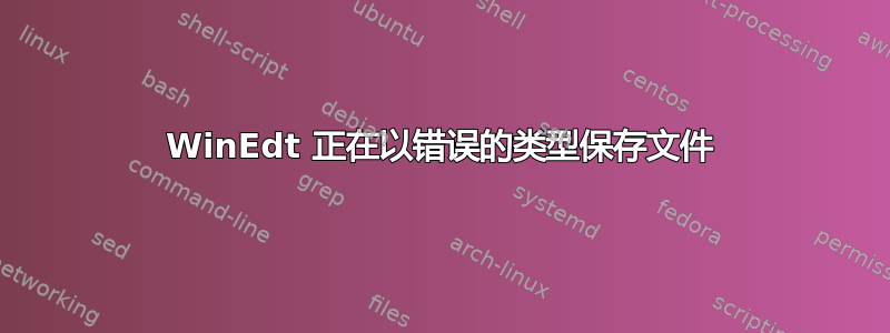 WinEdt 正在以错误的类型保存文件