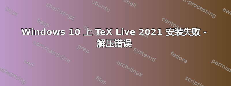 Windows 10 上 TeX Live 2021 安装失败 - 解压错误