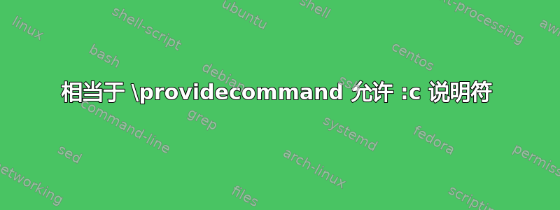 相当于 \providecommand 允许 :c 说明符