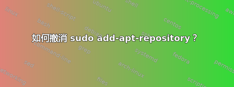 如何撤消 sudo add-apt-repository？