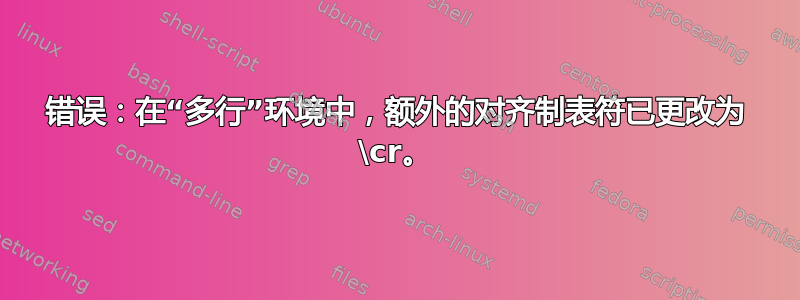 错误：在“多行”环境中，额外的对齐制表符已更改为 \cr。