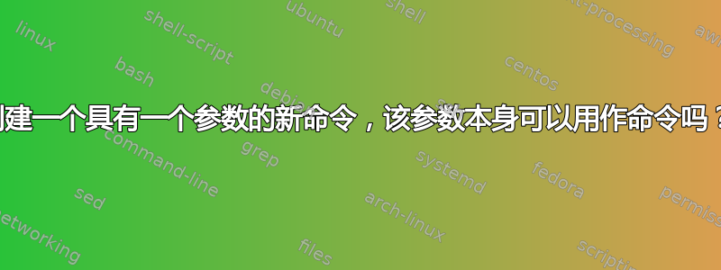 创建一个具有一个参数的新命令，该参数本身可以用作命令吗？