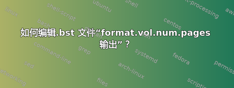 如何编辑.bst 文件“format.vol.num.pages 输出”？