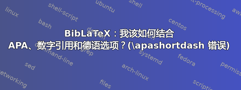 BibLaTeX：我该如何结合 APA、数字引用和德语选项？(\apashortdash 错误)