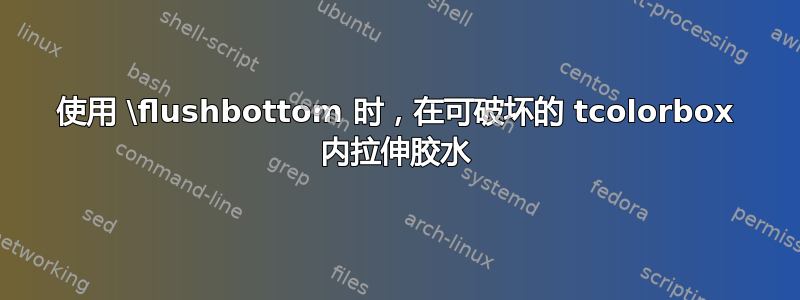 使用 \flushbottom 时，在可破坏的 tcolorbox 内拉伸胶水