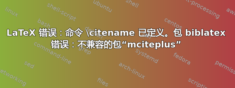 LaTeX 错误：命令 \citename 已定义。包 biblatex 错误：不兼容的包“mciteplus”