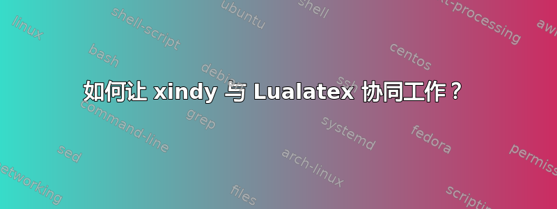 如何让 xindy 与 Lualatex 协同工作？