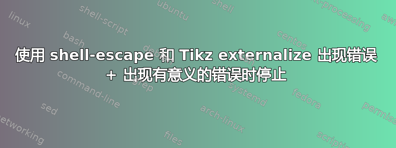 使用 shell-escape 和 Tikz externalize 出现错误 + 出现有意义的错误时停止