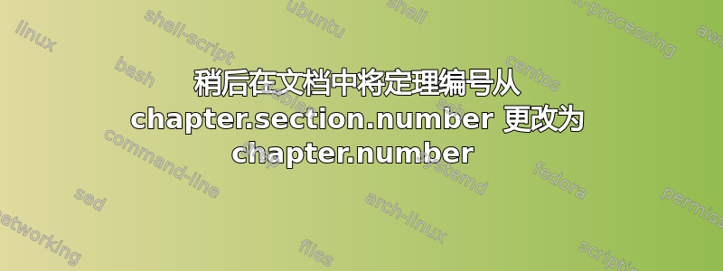 稍后在文档中将定理编号从 chapter.section.number 更改为 chapter.number 