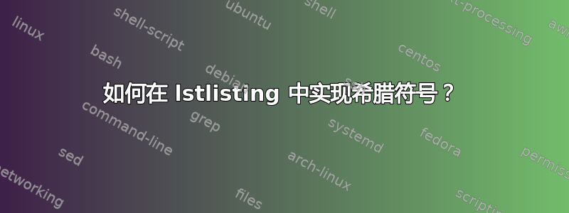 如何在 lstlisting 中实现希腊符号？