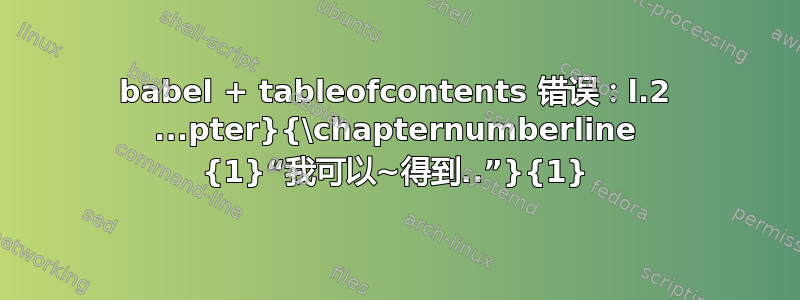 babel + tableofcontents 错误：l.2 ...pter}{\chapternumberline {1}“我可以~得到..”}{1}