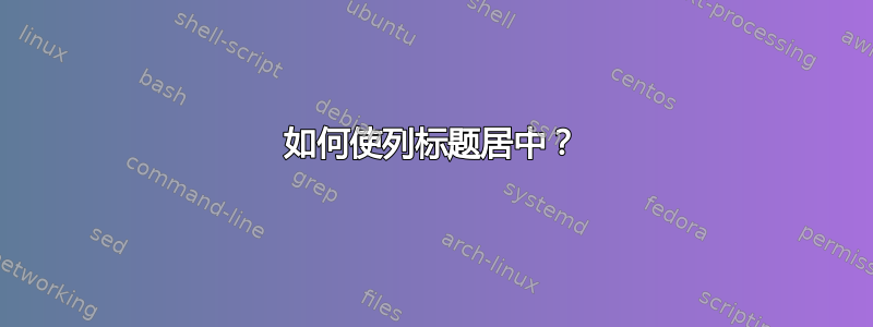 如何使列标题居中？