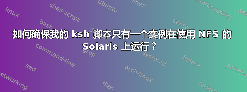 如何确保我的 ksh 脚本只有一个实例在使用 NFS 的 Solaris 上运行？ 